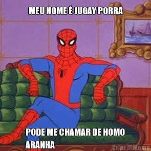 MEU NOME � JUGAY PORRA PODE ME CHAMAR DE HOMO
ARANHA