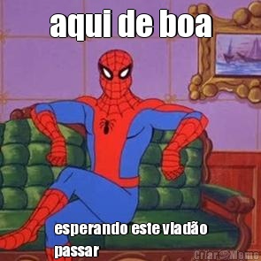 aqui de boa esperando este viad�o
passar