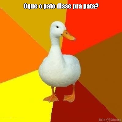 Oque o pato disse pra pata? 