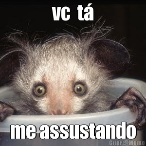 vc  t� me assustando