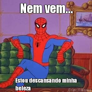 Nem vem... Estou descansando minha
beleza