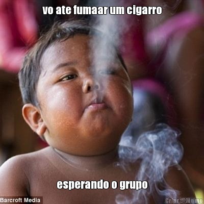 vo ate fumaar um cigarro esperando o grupo