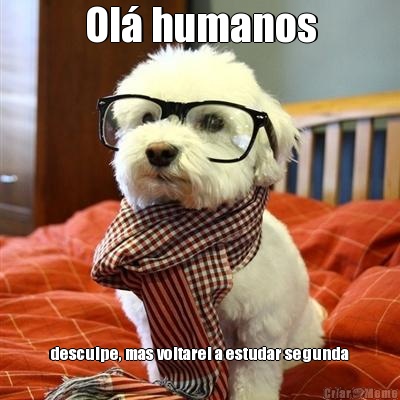 Ol� humanos desculpe, mas voltarei a estudar segunda