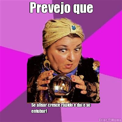 Prevejo que Se alisar cresce r�pido e da� � s�
entubar!