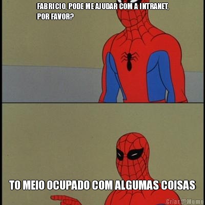 FABRICIO, PODE ME AJUDAR COM A INTRANET,
POR FAVOR? TO MEIO OCUPADO COM ALGUMAS COISAS