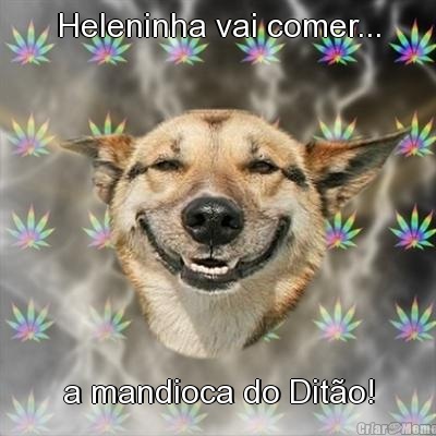 Heleninha vai comer... a mandioca do Dit�o!