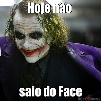 Hoje n�o  saio do Face
