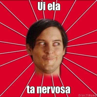 Ui ela ta nervosa