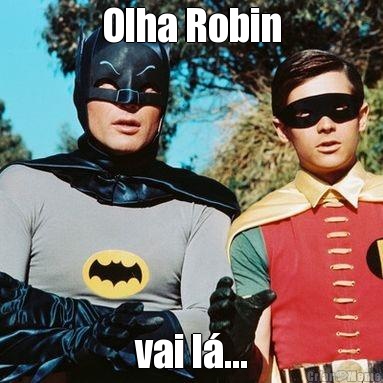 Olha Robin vai l�...