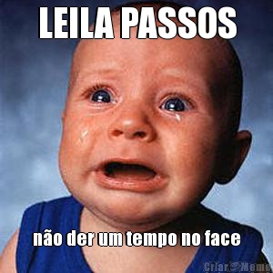 LEILA PASSOS n�o der um tempo no face