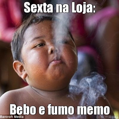 Sexta na Loja: Bebo e fumo memo
