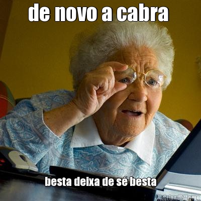 de novo a cabra  besta deixa de s� besta