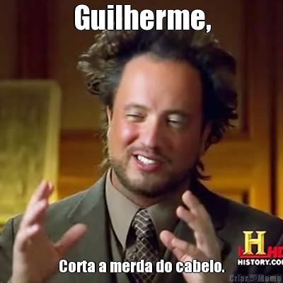 Guilherme, Corta a merda do cabelo.
