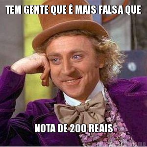 TEM GENTE QUE � MAIS FALSA QUE NOTA DE 200 REAIS