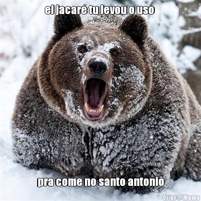 ei jacar� tu levou o uso  pra come no santo antonio