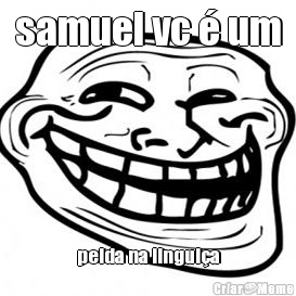 samuel vc � um peida na lingui�a