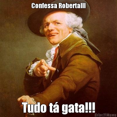 Confessa Roberta!!! Tudo t� gata!!!