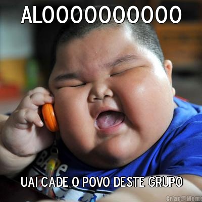 Aloooooooooo uai cade o povo deste grupo