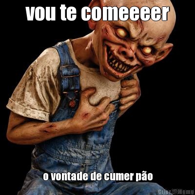 vou te comeeeer o vontade de cumer p�o