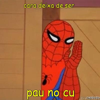 cara deixa de ser  pau no cu