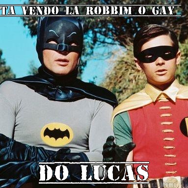 ta vendo la robbim o gay  do lucas
