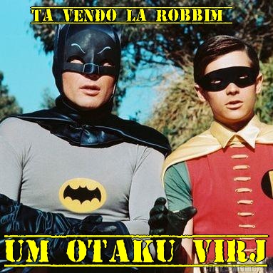 ta vendo la robbim  um otaku virj