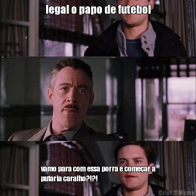 legal o papo de futebol vamo para com essa porra e come�ar a
putaria caralho?!?!