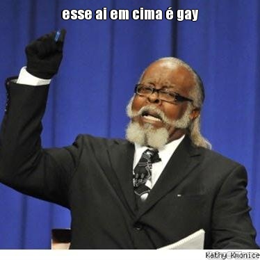 esse ai em cima � gay 