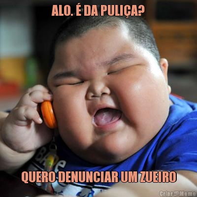 ALO. � DA PULI�A? QUERO DENUNCIAR UM ZUEIRO