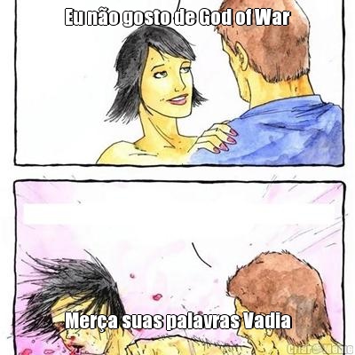 Eu n�o gosto de God of War Mer�a suas palavras Vadia