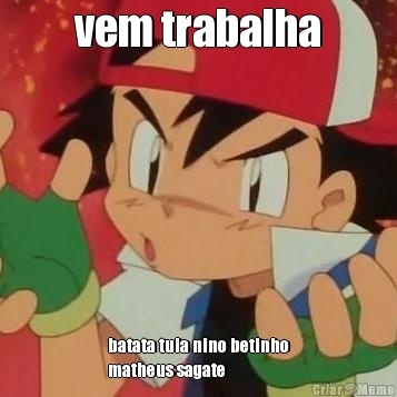 vem trabalha batata tula nino betinho
matheus sagate