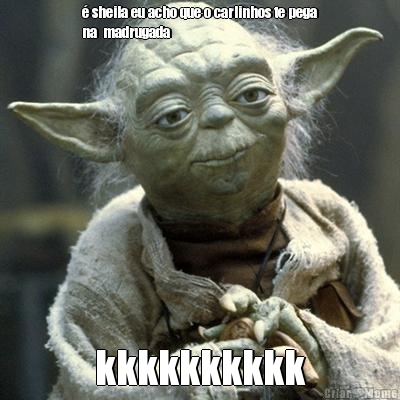 � sheila eu acho que o carlinhos te pega
na  madrugada kkkkkkkkkk