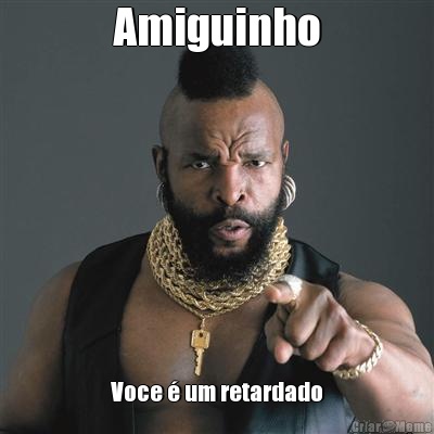Amiguinho Voce � um retardado