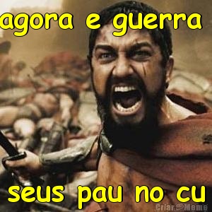 agora e guerra  seus pau no cu