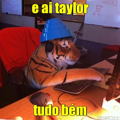 e ai taylor tudo b�m