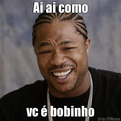 Ai ai como vc � bobinho