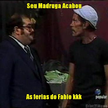 Seu Madruga Acabou As ferias do Fabio kkk