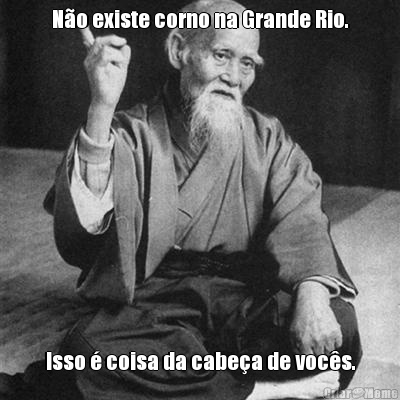 N�o existe corno na Grande Rio. Isso � coisa da cabe�a de voc�s.