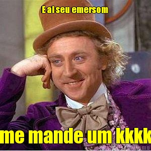 E ai seu emersom  me mande um kkkk