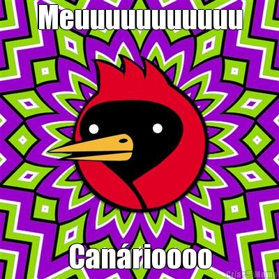 Meuuuuuuuuuuu Can�rioooo