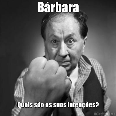 B�rbara Quais s�o as suas inten��es?
