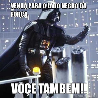 VENHA PARA O LADO NEGRO DA
FOR�A VO�E TAMBEM!!