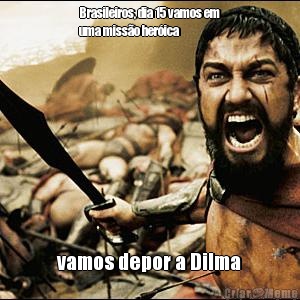 Brasileiros, dia 15 vamos em
uma miss�o her�ica vamos depor a Dilma
