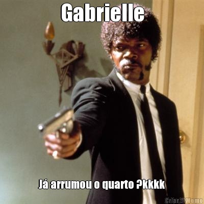 Gabrielle J� arrumou o quarto ?kkkk