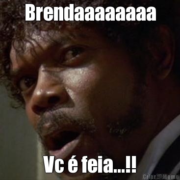 Brendaaaaaaaa Vc � feia...!!