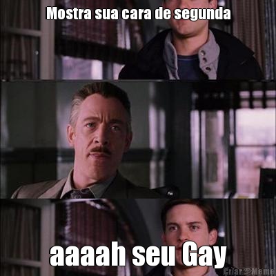Mostra sua cara de segunda aaaah seu Gay