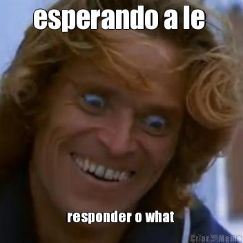 esperando a le  responder o what 