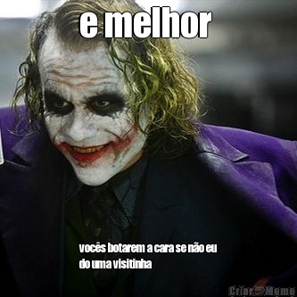 e melhor  voc�s botarem a cara se n�o eu
do uma visitinha