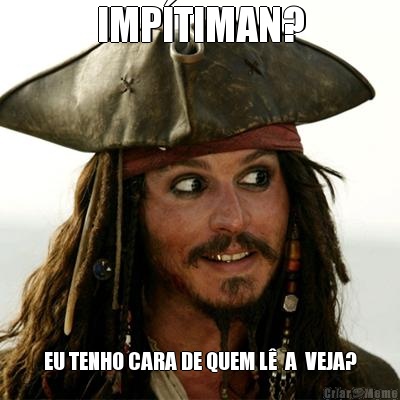 IMP�TIMAN? EU TENHO CARA DE QUEM L�  A  VEJA?