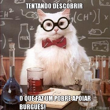 TENTANDO DESCOBRIR  O QUE FAZ UM POBRE APOIAR
BURGU�S!